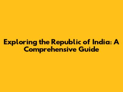 Exploring the Republic of India: A Comprehensive Guide