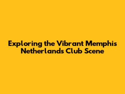 Exploring the Vibrant Memphis Netherlands Club Scene