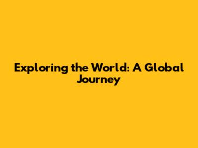 Exploring the World: A Global Journey