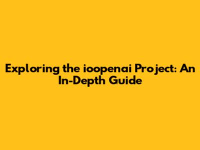 Exploring the ioopenai Project: An In-Depth Guide