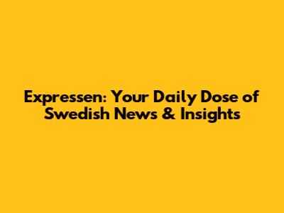 Expressen: Your Daily Dose of Swedish News & Insights