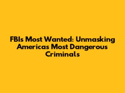 FBI's Most Wanted: Unmasking America's Most Dangerous Criminals