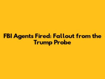 FBI Agents Fired: Fallout from the Trump Probe