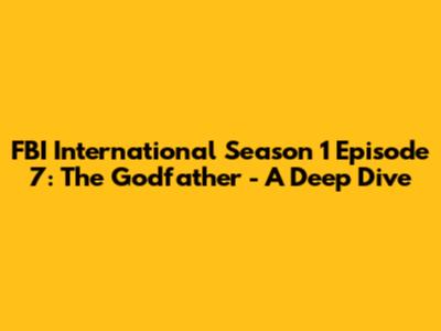 FBI International Season 1 Episode 7: "The Godfather" - A Deep Dive