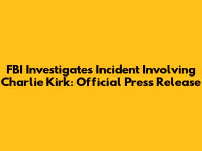 FBI Investigates Incident Involving Charlie Kirk: Official Press Release