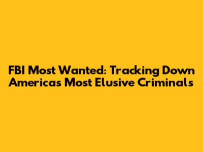 FBI Most Wanted: Tracking Down America's Most Elusive Criminals