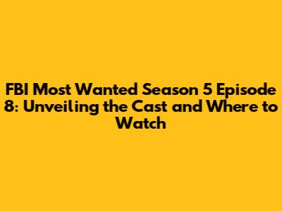 FBI Most Wanted Season 5 Episode 8: Unveiling the Cast and Where to Watch