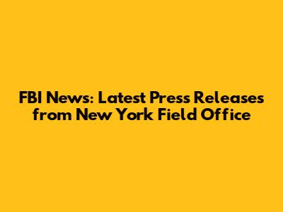FBI News: Latest Press Releases from New York Field Office