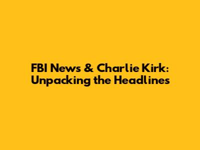 FBI News & Charlie Kirk: Unpacking the Headlines