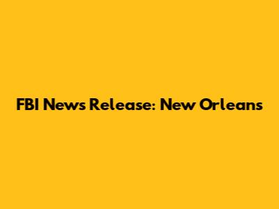 FBI News Release: New Orleans
