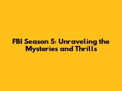 FBI Season 5: Unraveling the Mysteries and Thrills