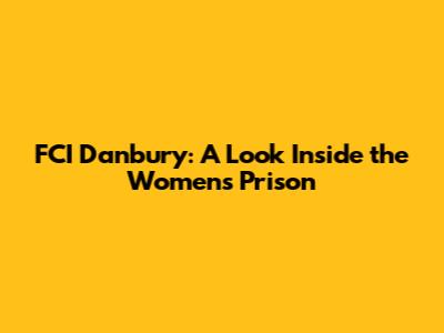 FCI Danbury: A Look Inside the Women's Prison