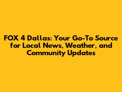 FOX 4 Dallas: Your Go-To Source for Local News, Weather, and Community Updates