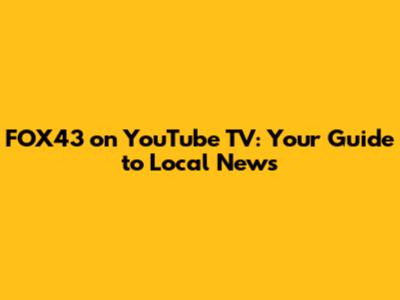 FOX43 on YouTube TV: Your Guide to Local News