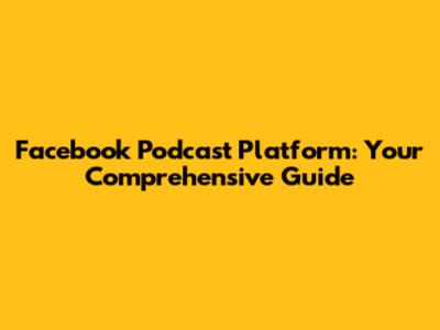 Facebook Podcast Platform: Your Comprehensive Guide
