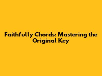 Faithfully Chords: Mastering the Original Key