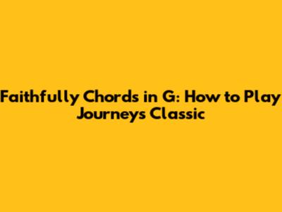 Faithfully Chords in G: How to Play Journey's Classic