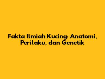 Fakta Ilmiah Kucing: Anatomi, Perilaku, dan Genetik