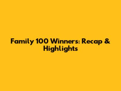 Family 100 Winners: Recap & Highlights