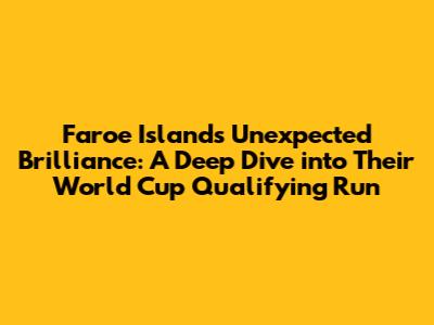Faroe Islands' Unexpected Brilliance: A Deep Dive into Their World Cup Qualifying Run