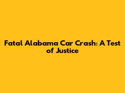 Fatal Alabama Car Crash: A Test of Justice