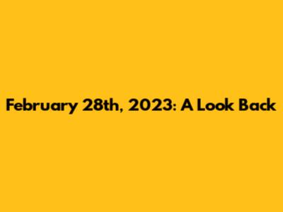 February 28th, 2023: A Look Back