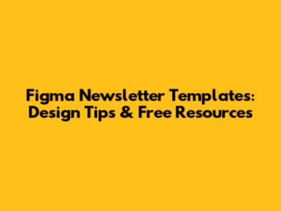 Figma Newsletter Templates: Design Tips & Free Resources