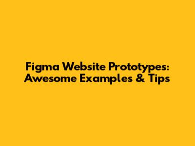 Figma Website Prototypes: Awesome Examples & Tips