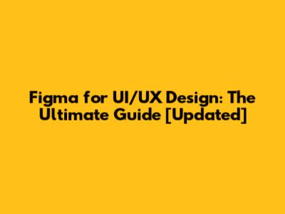 Figma for UI/UX Design: The Ultimate Guide [Updated]