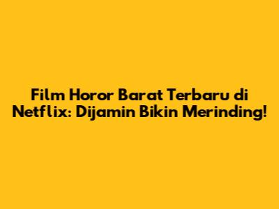 Film Horor Barat Terbaru di Netflix: Dijamin Bikin Merinding!