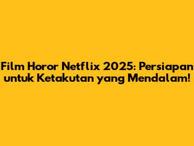 Film Horor Netflix 2025: Persiapan untuk Ketakutan yang Mendalam!