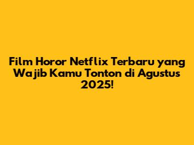 Film Horor Netflix Terbaru yang Wajib Kamu Tonton di Agustus 2025!