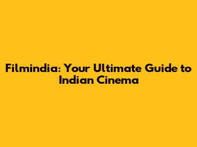 Filmindia: Your Ultimate Guide to Indian Cinema