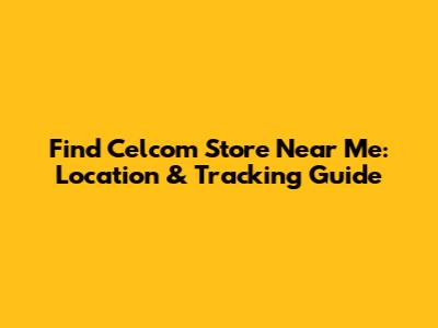 Find Celcom Store Near Me: Location & Tracking Guide