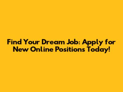 Find Your Dream Job: Apply for New Online Positions Today!