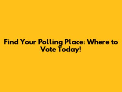 Find Your Polling Place: Where to Vote Today!