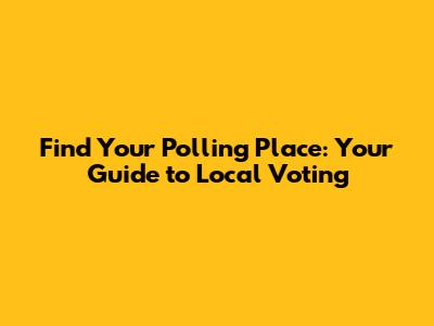 Find Your Polling Place: Your Guide to Local Voting