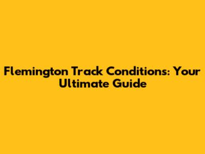 Flemington Track Conditions: Your Ultimate Guide