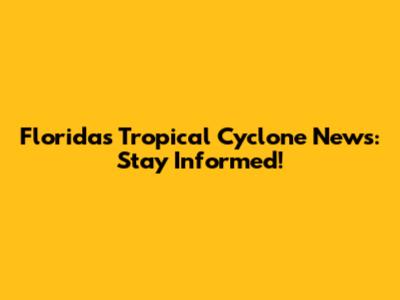 Florida's Tropical Cyclone News: Stay Informed!