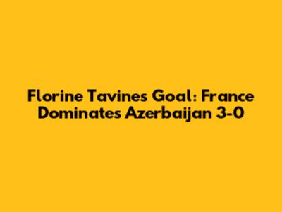 Florine Tavine's Goal: France Dominates Azerbaijan 3-0