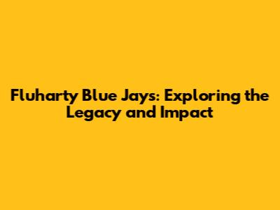 Fluharty Blue Jays: Exploring the Legacy and Impact