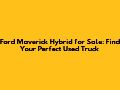 Ford Maverick Hybrid for Sale: Find Your Perfect Used Truck