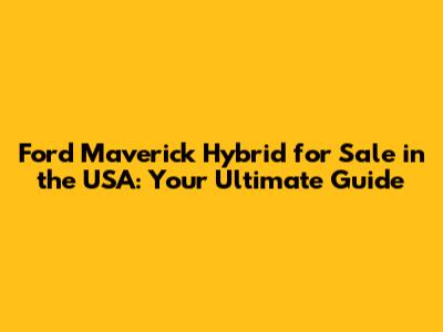 Ford Maverick Hybrid for Sale in the USA: Your Ultimate Guide