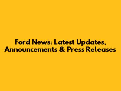 Ford News: Latest Updates, Announcements & Press Releases