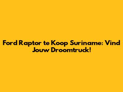 Ford Raptor te Koop Suriname: Vind Jouw Droomtruck!