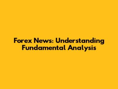 Forex News: Understanding Fundamental Analysis