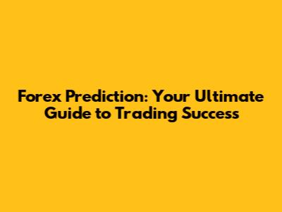 Forex Prediction: Your Ultimate Guide to Trading Success