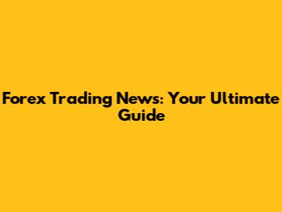 Forex Trading News: Your Ultimate Guide