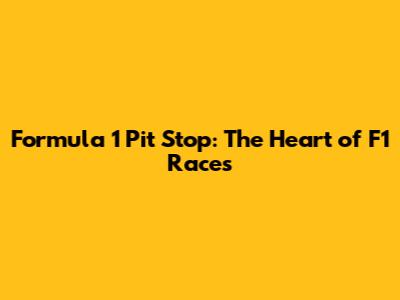 Formula 1 Pit Stop: The Heart of F1 Races