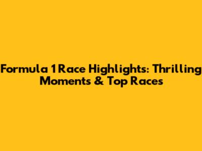 Formula 1 Race Highlights: Thrilling Moments & Top Races